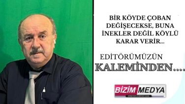 BİR KÖYDE ÇOBAN DEĞİŞECEKSE, BUNA İNEKLER DEĞİL KÖYLÜ KARAR VERİR…